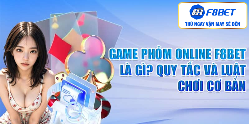 Game phỏm online F8BET là gì? Quy tắc và luật chơi cơ bản